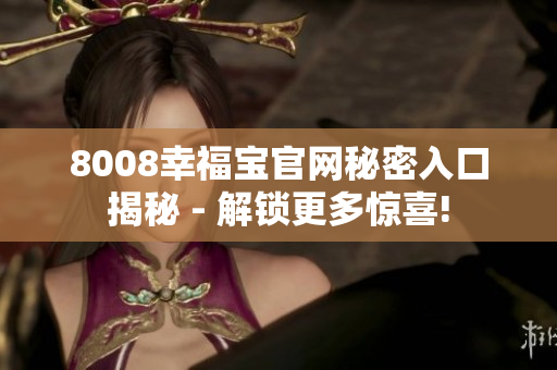 8008幸福宝官网秘密入口揭秘 - 解锁更多惊喜!