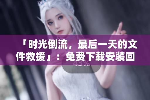 「时光倒流，最后一天的文件救援」：免费下载安装回收站文件恢复软件