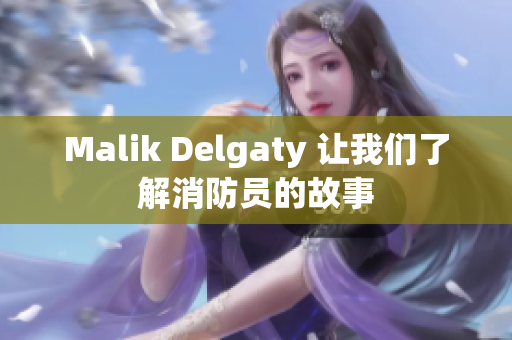 Malik Delgaty 让我们了解消防员的故事