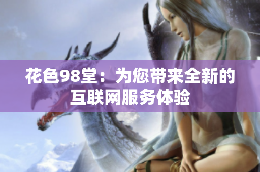 花色98堂：为您带来全新的互联网服务体验