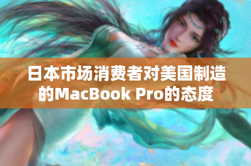 日本市场消费者对美国制造的MacBook Pro的态度