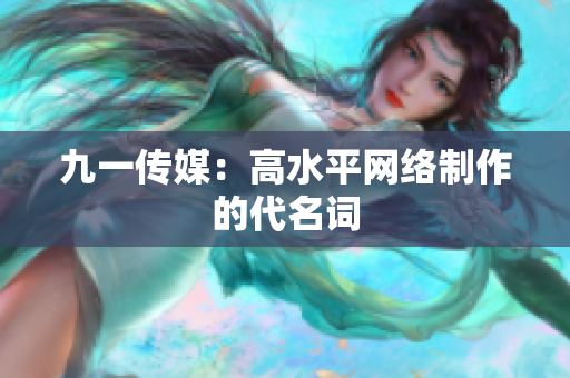 九一传媒：高水平网络制作的代名词