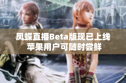 凤蝶直播Beta版现已上线 苹果用户可随时尝鲜