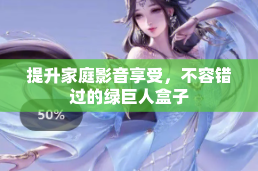 提升家庭影音享受，不容错过的绿巨人盒子