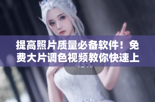 提高照片质量必备软件！免费大片调色视频教你快速上手