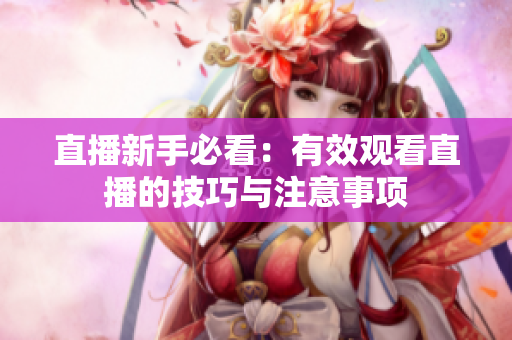 直播新手必看：有效观看直播的技巧与注意事项