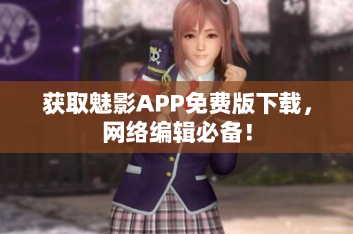 获取魅影APP免费版下载，网络编辑必备！