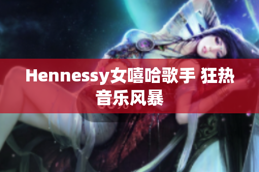 Hennessy女嘻哈歌手 狂热音乐风暴