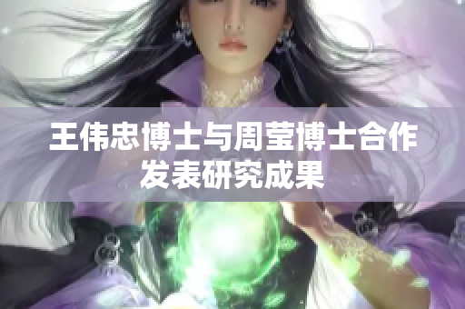 王伟忠博士与周莹博士合作发表研究成果