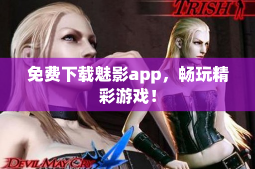 免费下载魅影app，畅玩精彩游戏！