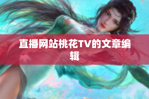 直播网站桃花TV的文章编辑