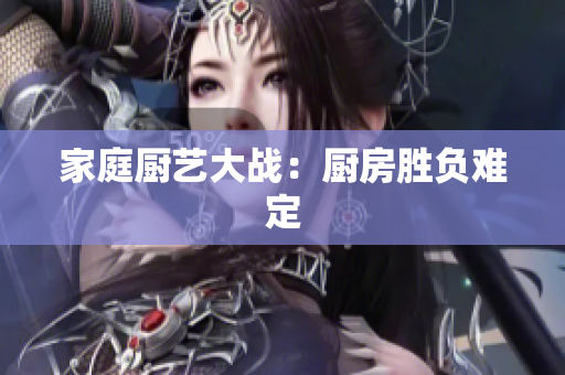 家庭厨艺大战：厨房胜负难定
