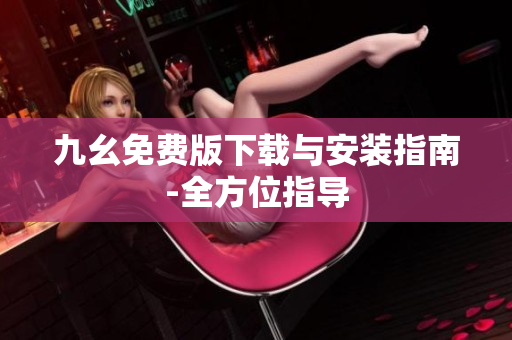 九幺免费版下载与安装指南-全方位指导