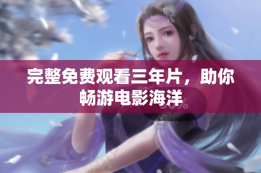 完整免费观看三年片，助你畅游电影海洋