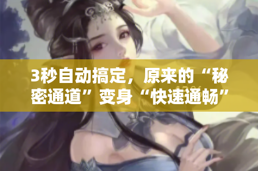 3秒自动搞定，原来的“秘密通道”变身“快速通畅”