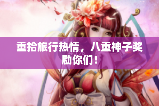 重拾旅行热情，八重神子奖励你们！