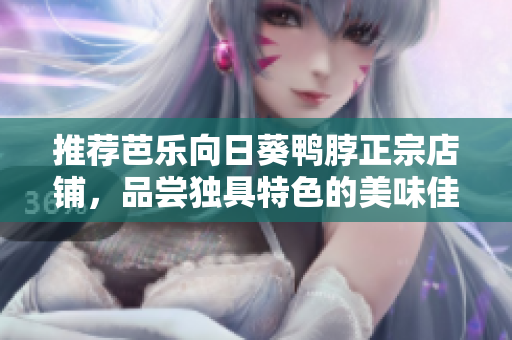 推荐芭乐向日葵鸭脖正宗店铺，品尝独具特色的美味佳肴