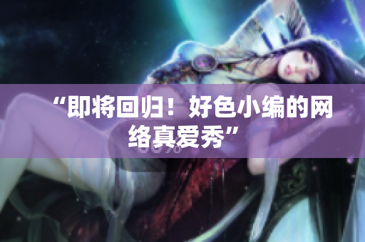 “即将回归！好色小编的网络真爱秀”