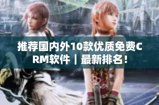 推荐国内外10款优质免费CRM软件｜最新排名！