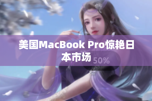 美国MacBook Pro惊艳日本市场