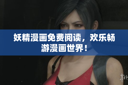 妖精漫画免费阅读，欢乐畅游漫画世界！