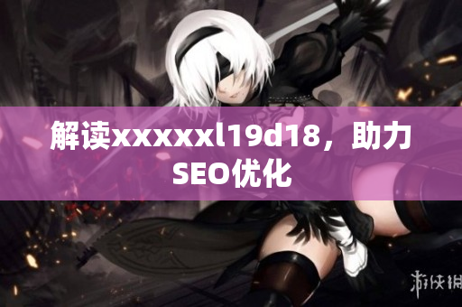 解读xxxxxl19d18，助力SEO优化