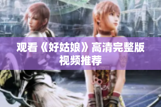 观看《好姑娘》高清完整版视频推荐