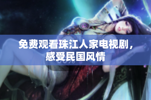 免费观看珠江人家电视剧，感受民国风情