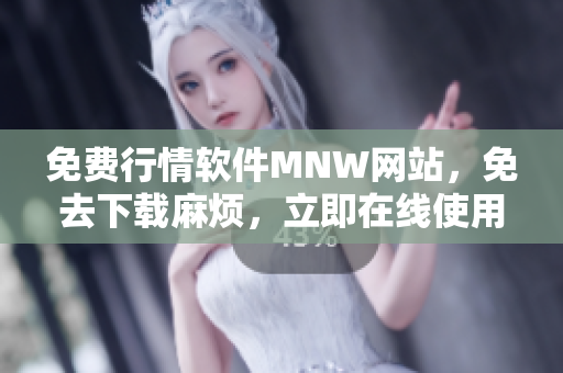 免费行情软件MNW网站，免去下载麻烦，立即在线使用！