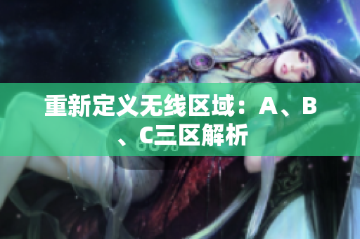 重新定义无线区域：A、B、C三区解析