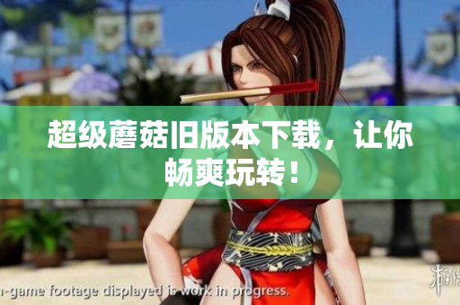 超级蘑菇旧版本下载，让你畅爽玩转！