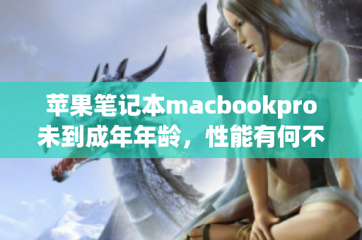 苹果笔记本macbookpro未到成年年龄，性能有何不同？