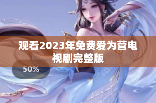 观看2023年免费爱为营电视剧完整版