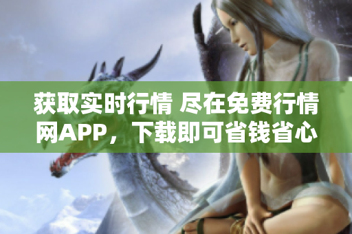 获取实时行情 尽在免费行情网APP，下载即可省钱省心