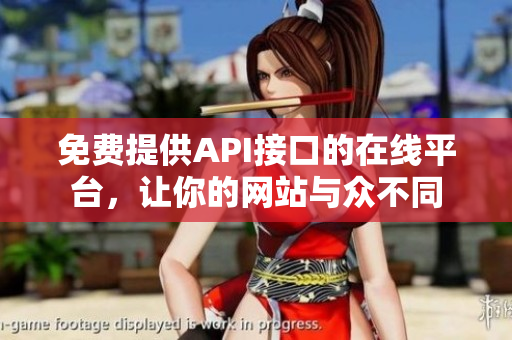 免费提供API接口的在线平台，让你的网站与众不同