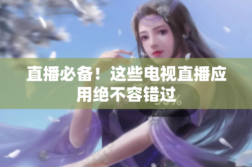 直播必备！这些电视直播应用绝不容错过