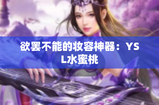 欲罢不能的妆容神器：YSL水蜜桃