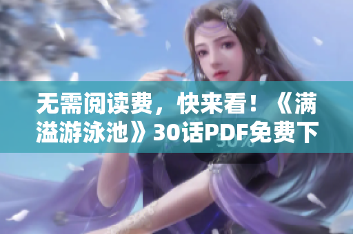 无需阅读费，快来看！《满溢游泳池》30话PDF免费下载！