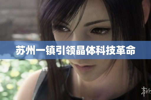 苏州一镇引领晶体科技革命