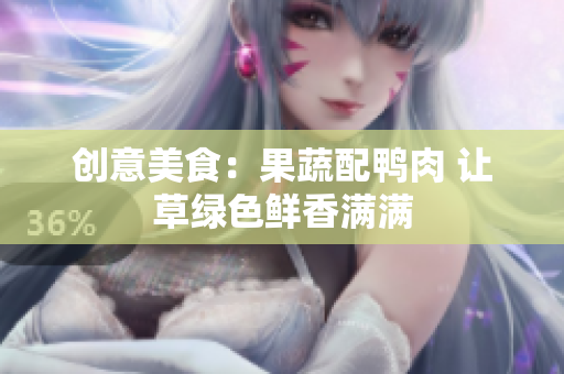 创意美食：果蔬配鸭肉 让草绿色鲜香满满