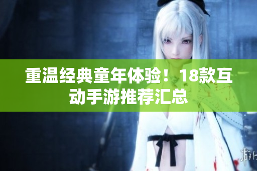 重温经典童年体验！18款互动手游推荐汇总