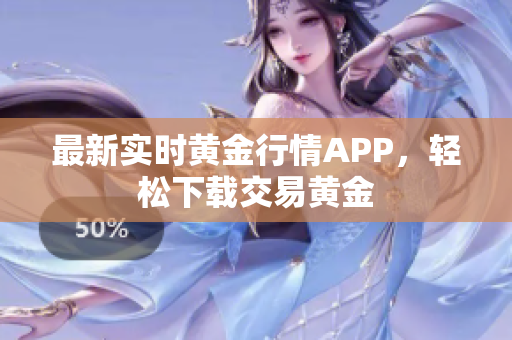 最新实时黄金行情APP，轻松下载交易黄金