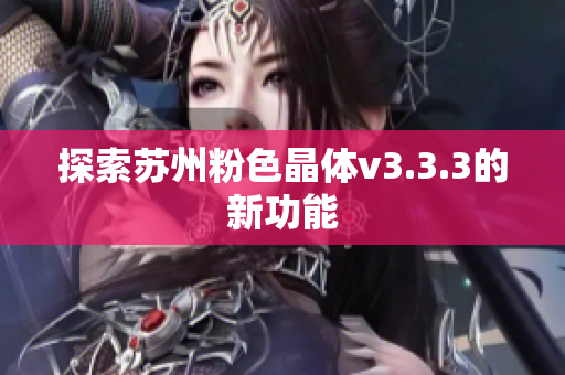 探索苏州粉色晶体v3.3.3的新功能