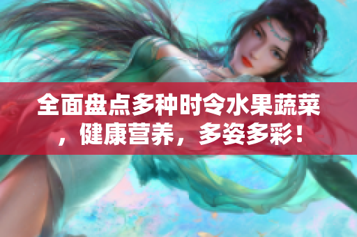 全面盘点多种时令水果蔬菜，健康营养，多姿多彩！