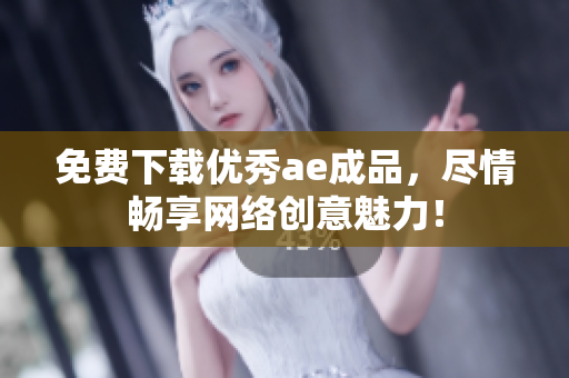 免费下载优秀ae成品，尽情畅享网络创意魅力！