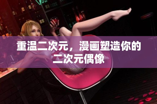 重温二次元，漫画塑造你的二次元偶像