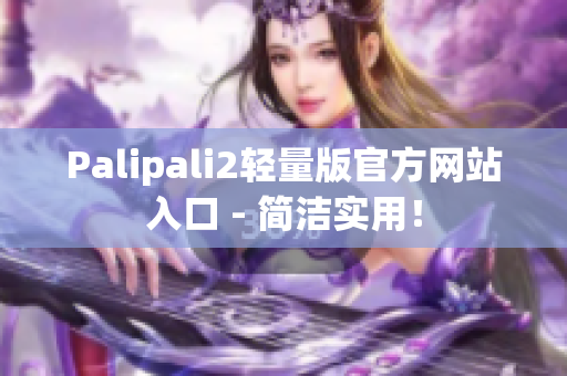 Palipali2轻量版官方网站入口 - 简洁实用！