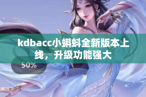 kdbacc小蝌蚪全新版本上线，升级功能强大