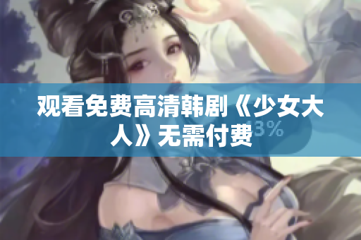 观看免费高清韩剧《少女大人》无需付费