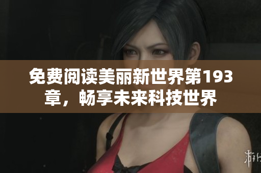免费阅读美丽新世界第193章，畅享未来科技世界